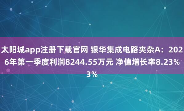 太阳城app注册下载官网 银华集成电路夹杂A：2026年第一季度利润8244.55万元 净值增长率8.23%