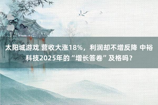 太阳城游戏 营收大涨18%，利润却不增反降 中裕科技2025年的“增长答卷”及格吗？