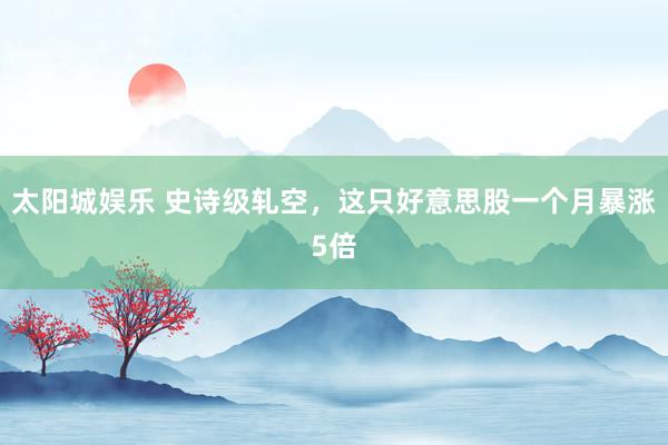 太阳城娱乐 史诗级轧空，这只好意思股一个月暴涨5倍