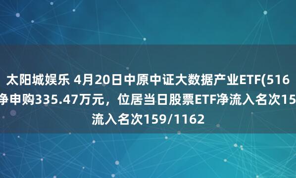太阳城娱乐 4月20日中原中证大数据产业ETF(516000)获净申购335.47万元，位居当日股票ETF净流入名次159/1162