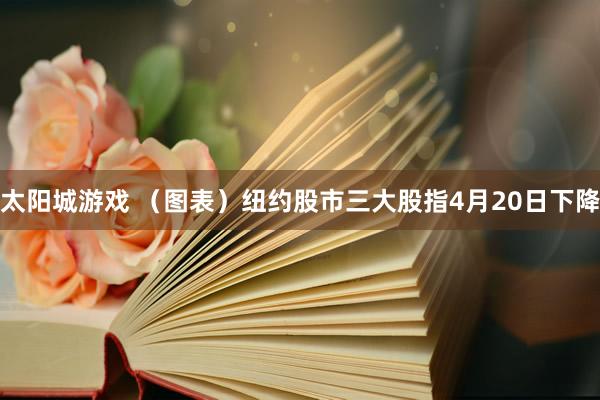 太阳城游戏 （图表）纽约股市三大股指4月20日下降
