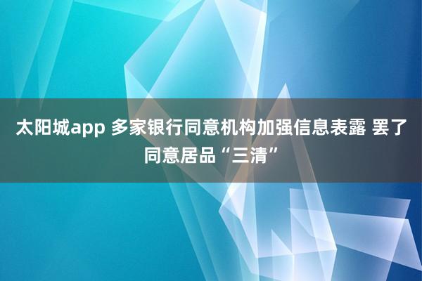 太阳城app 多家银行同意机构加强信息表露 罢了同意居品“三清”