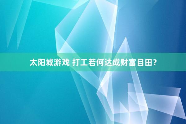 太阳城游戏 打工若何达成财富目田？