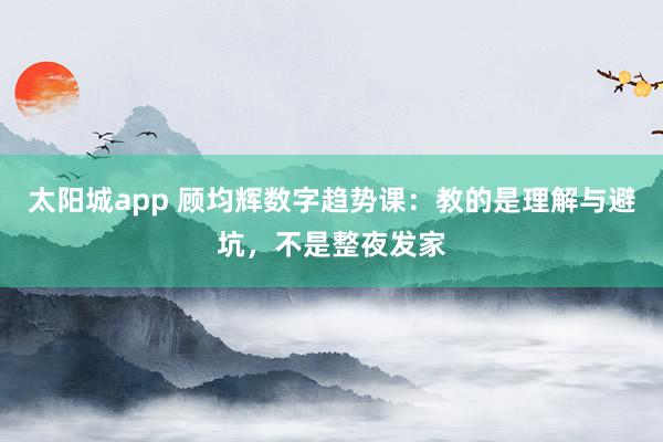 太阳城app 顾均辉数字趋势课：教的是理解与避坑，不是整夜发家
