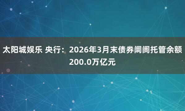 太阳城娱乐 央行：2026年3月末债券阛阓托管余额200.0万亿元