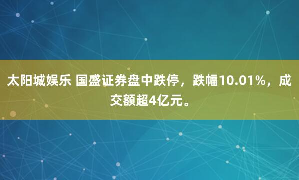 太阳城娱乐 国盛证券盘中跌停，跌幅10.01%，<a href=