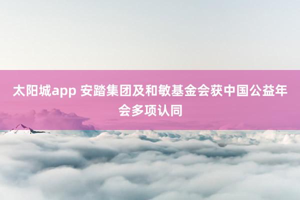 太阳城app 安踏集团及和敏基金会获中国公益年会多项认同