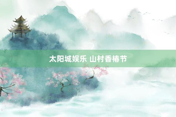 太阳城娱乐 山村香椿节