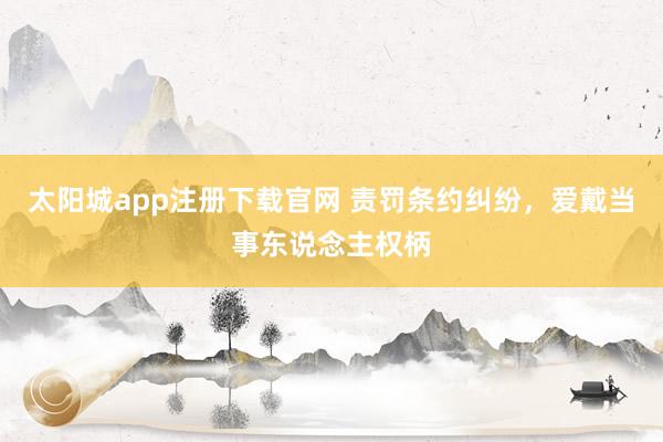 太阳城app注册下载官网 责罚条约纠纷，爱戴当事东说念主权柄