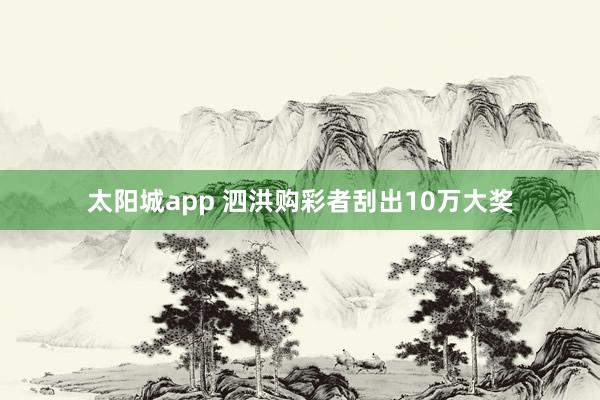 太阳城app 泗洪购彩者刮出10万大奖