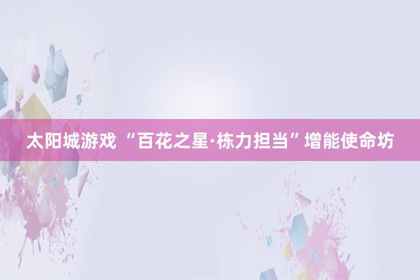 太阳城游戏 “百花之星·栋力担当”增能使命坊