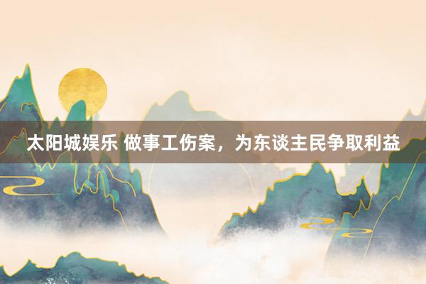 太阳城娱乐 做事工伤案，为东谈主民争取利益