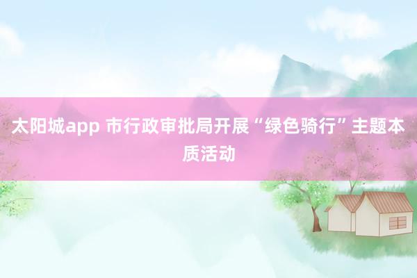 太阳城app 市行政审批局开展“绿色骑行”主题本质活动