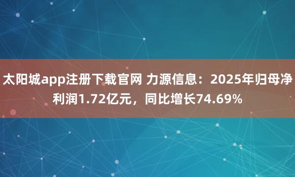 太阳城app注册下载官网 力源信息：2025年归母净利润1.72亿元，同比增长74.69%
