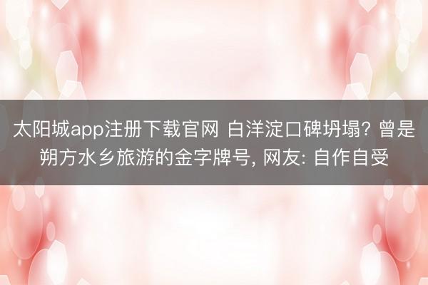 太阳城app注册下载官网 白洋淀口碑坍塌? 曾是朔方水乡旅游的金字牌号， 网友: 自作自受
