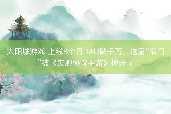 太阳城游戏 上线8个月DAU破千万，这扇“窄门”被《丧胆协议手游》撞开了