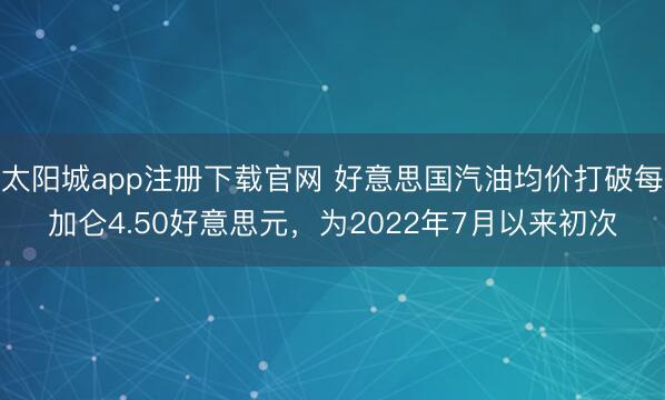 太阳城app注册下载官网 好意思国汽油均价打破每加仑4.50好意思元，为2022年7月以来初次