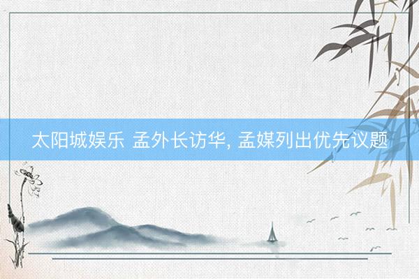 太阳城娱乐 孟外长访华， 孟媒列出优先议题